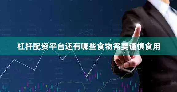 杠杆配资平台还有哪些食物需要谨慎食用