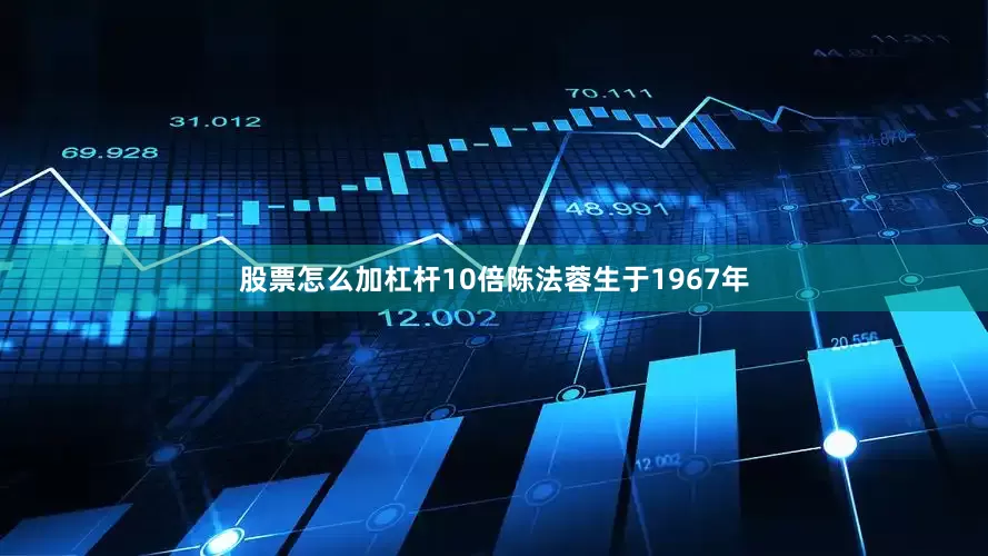 股票怎么加杠杆10倍陈法蓉生于1967年