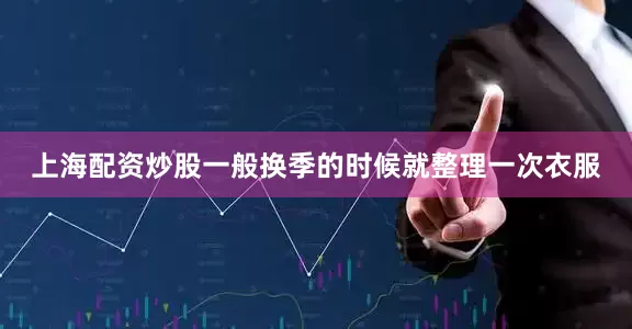 上海配资炒股一般换季的时候就整理一次衣服