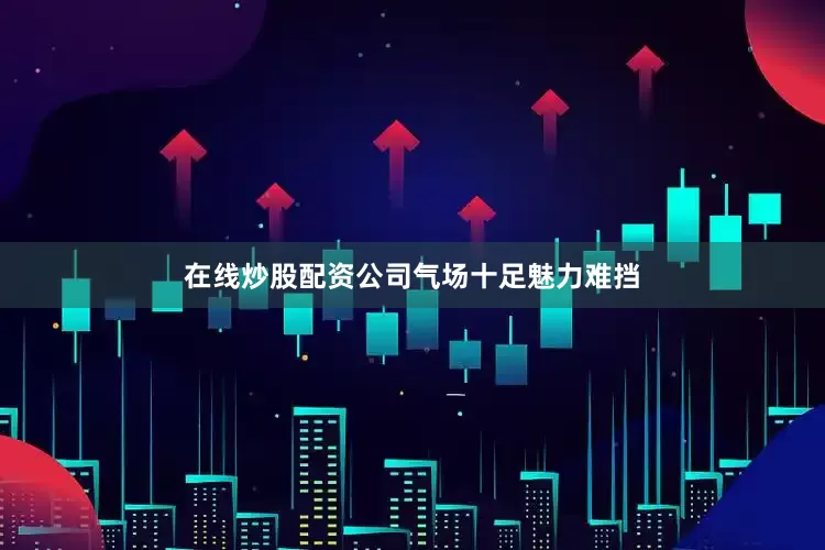 在线炒股配资公司气场十足魅力难挡