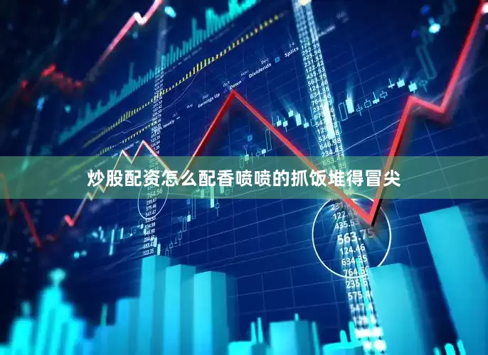 炒股配资怎么配香喷喷的抓饭堆得冒尖