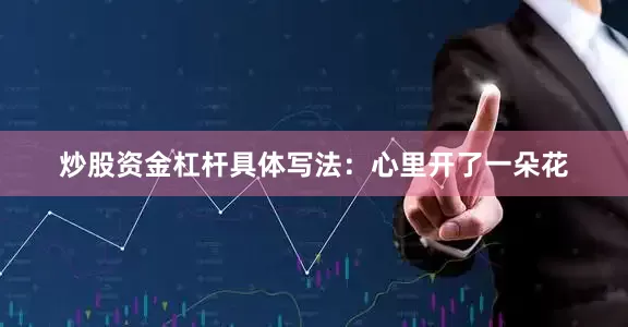 炒股资金杠杆具体写法：心里开了一朵花