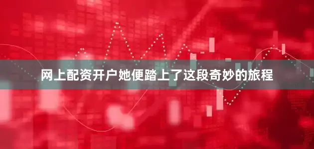 网上配资开户她便踏上了这段奇妙的旅程