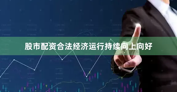 股市配资合法经济运行持续向上向好