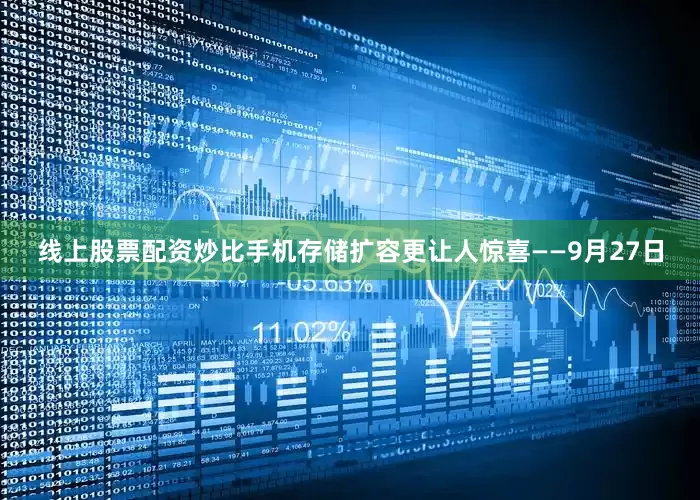 线上股票配资炒比手机存储扩容更让人惊喜——9月27日